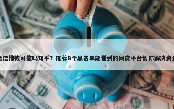 晚上微信借钱可靠吗知乎？推荐8个黑名单能借到的网贷平台帮你解决资金问题