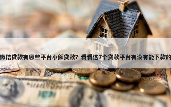 微信贷款有哪些平台小额贷款？看看这7个贷款平台有没有能下款的
