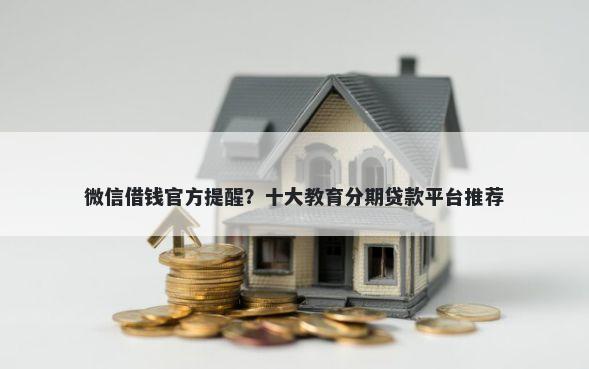 微信借钱官方提醒？十大教育分期贷款平台推荐