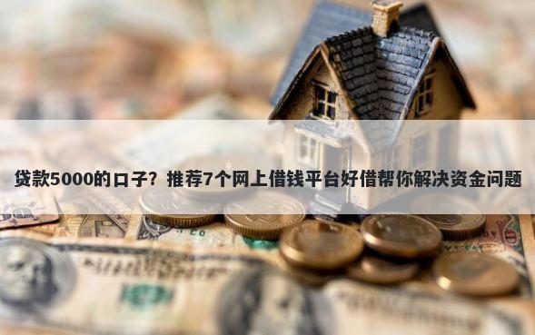 贷款5000的口子？推荐7个网上借钱平台好借帮你解决资金问题
