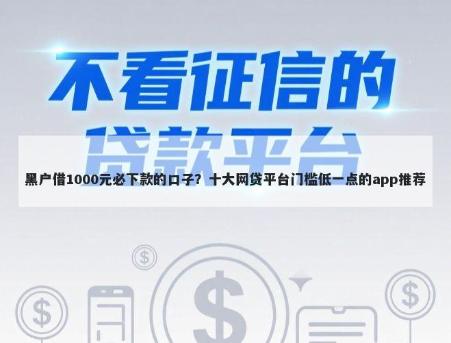 黑户借1000元必下款的口子？十大网贷平台门槛低一点的app推荐