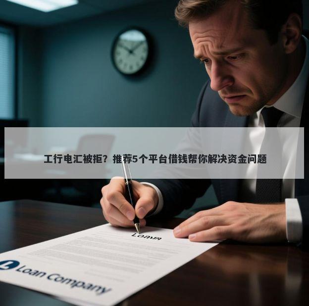 工行电汇被拒？推荐5个平台借钱帮你解决资金问题