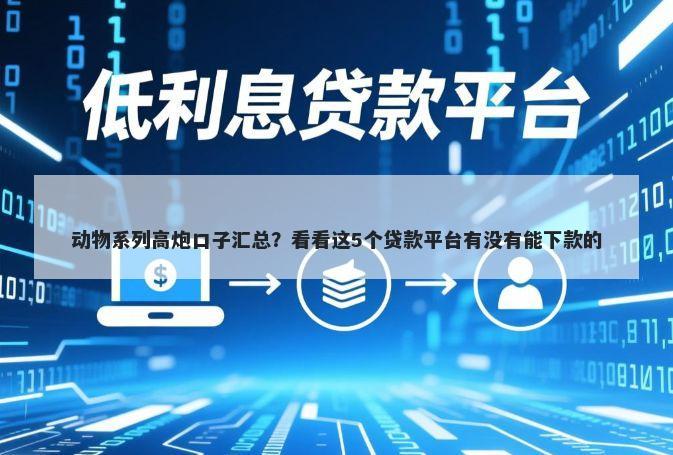 动物系列高炮口子汇总？看看这5个贷款平台有没有能下款的