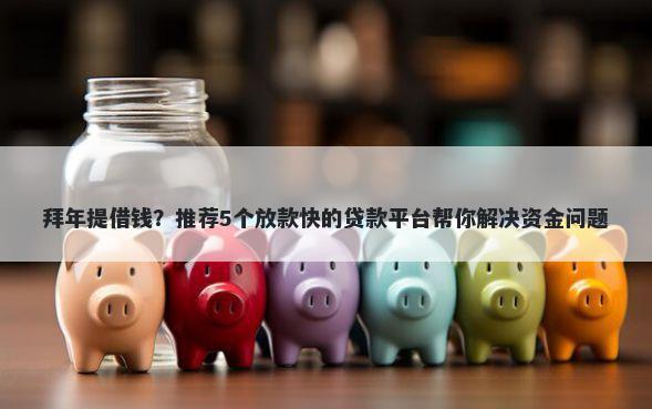 拜年提借钱？推荐5个放款快的贷款平台帮你解决资金问题