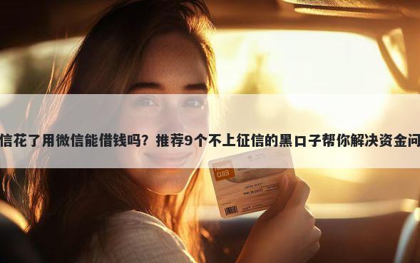 征信花了用微信能借钱吗?推荐9个不上征信的黑口子帮你解决资金问题