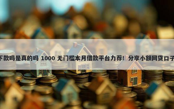 邕鑫贷怎么样好下款吗是真的吗 1000 无门槛本月借款平台力荐！分享小额网贷口子1000无门槛借款