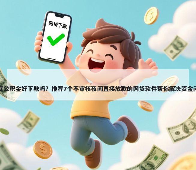 年底公积金好下款吗？推荐7个不审核夜间直接放款的网贷软件帮你解决资金问题