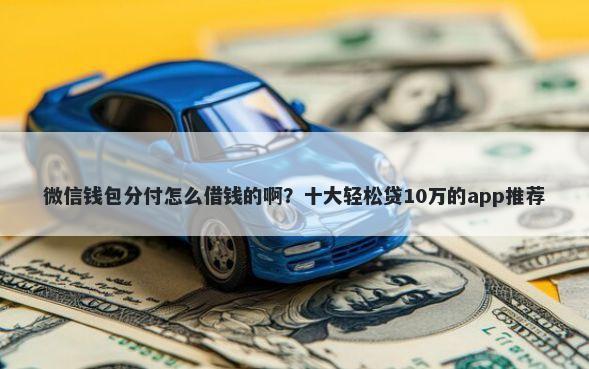 微信钱包分付怎么借钱的啊？十大轻松贷10万的app推荐