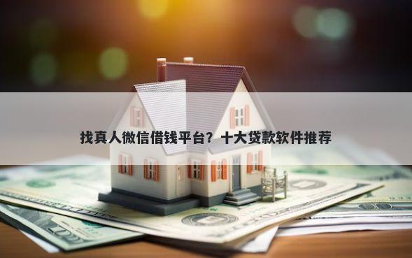 找真人微信借钱平台？十大贷款软件推荐