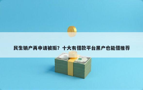 民生销户再申请被拒？十大有借款平台黑户也能借推荐