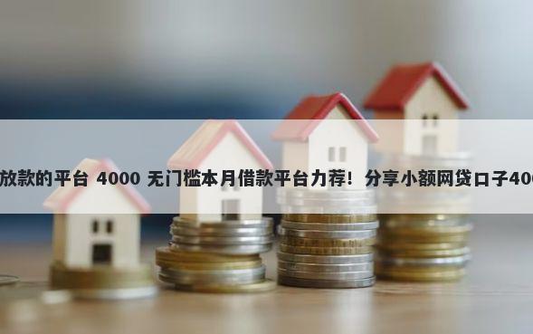 不看征信马上放款的平台 4000 无门槛本月借款平台力荐！分享小额网贷口子4000无门槛借款