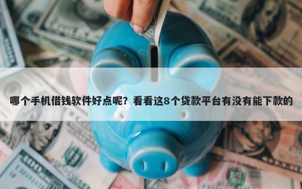 哪个手机借钱软件好点呢？看看这8个贷款平台有没有能下款的