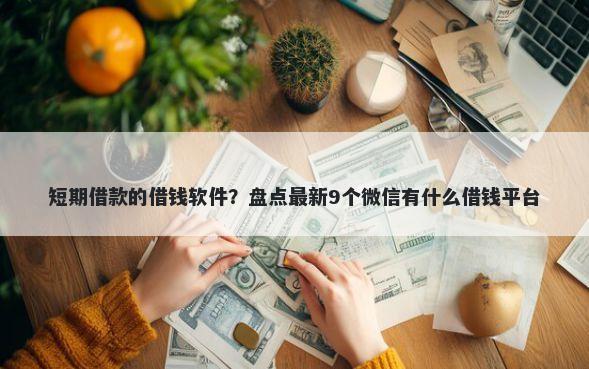 短期借款的借钱软件？盘点最新9个微信有什么借钱平台
