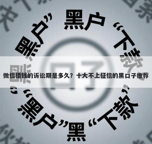 微信借钱的诉讼期是多久？十大不上征信的黑口子推荐