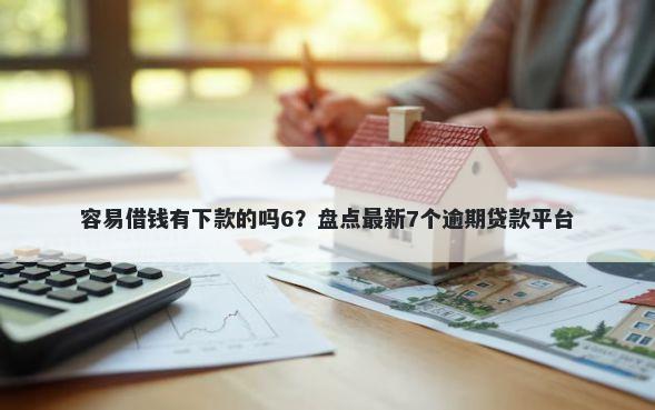 容易借钱有下款的吗6？盘点最新7个逾期贷款平台