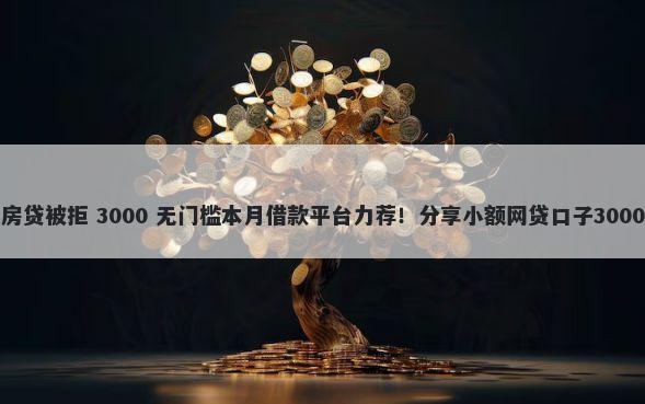 征信没问题房贷被拒 3000 无门槛本月借款平台力荐！分享小额网贷口子3000无门槛借款