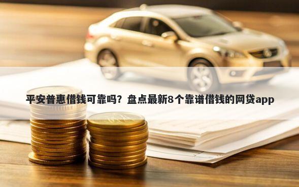 平安普惠借钱可靠吗？盘点最新8个靠谱借钱的网贷app