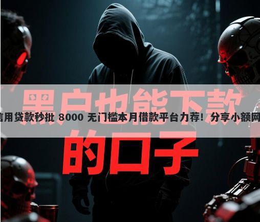 当天下款1000到5000信用贷款秒批 8000 无门槛本月借款平台力荐！分享小额网贷口子8000无门槛借款