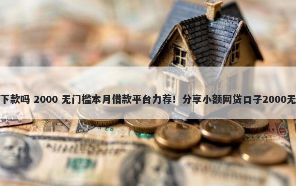 应急花好下款吗 2000 无门槛本月借款平台力荐！分享小额网贷口子2000无门槛借款