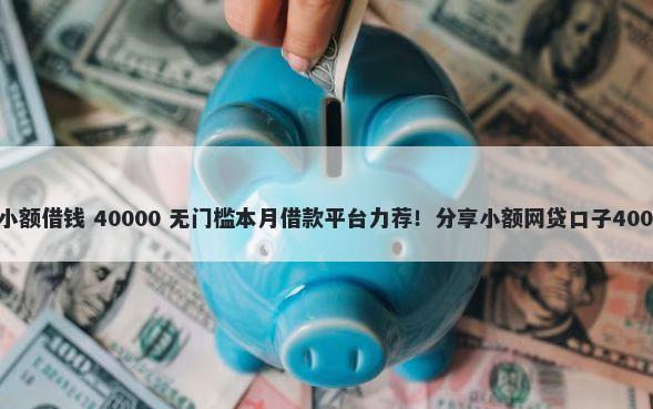 微信红包个人小额借钱 40000 无门槛本月借款平台力荐!分享小额网贷口子40000无门槛借款