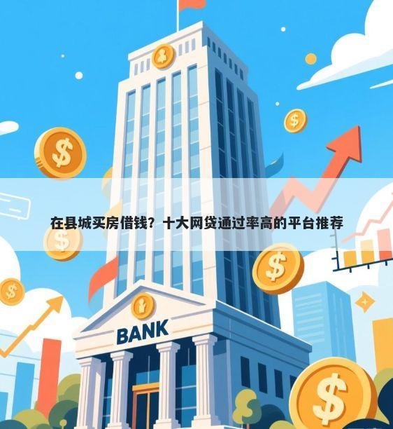 在县城买房借钱？十大网贷通过率高的平台推荐