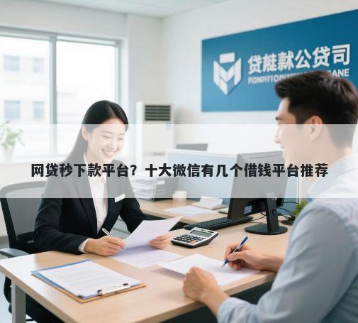 网贷秒下款平台？十大微信有几个借钱平台推荐