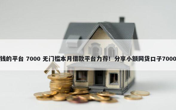 网上容易借钱的平台 7000 无门槛本月借款平台力荐！分享小额网贷口子7000无门槛借款
