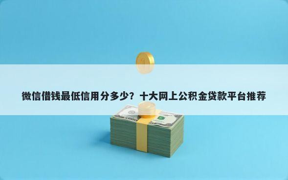 微信借钱最低信用分多少？十大网上公积金贷款平台推荐