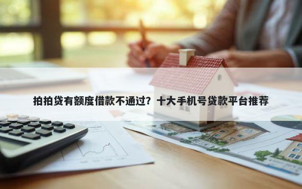 拍拍贷有额度借款不通过？十大手机号贷款平台推荐