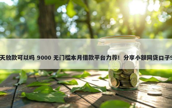 济南私人贷款当天放款可以吗 9000 无门槛本月借款平台力荐！分享小额网贷口子9000无门槛借款