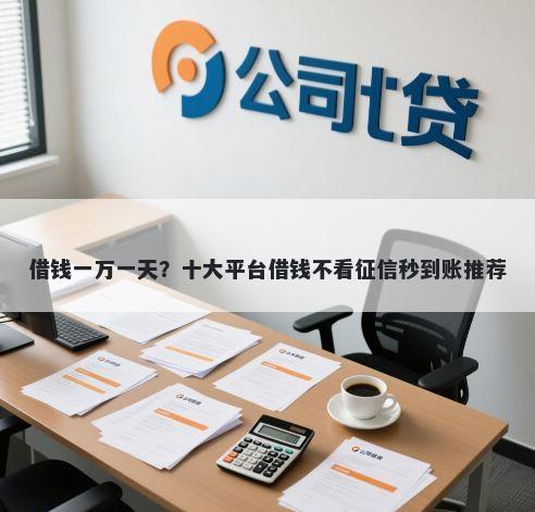 借钱一万一天？十大平台借钱不看征信秒到账推荐