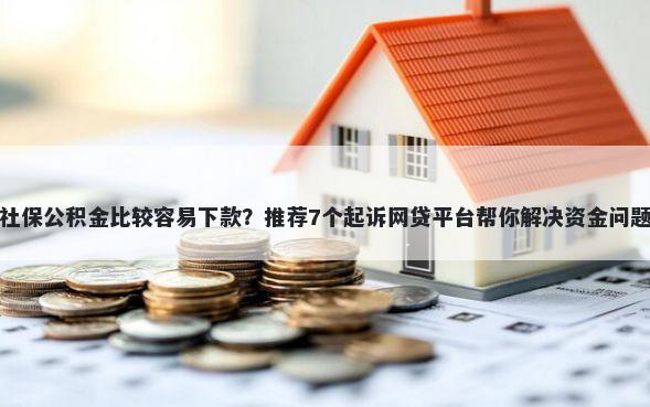 社保公积金比较容易下款？推荐7个起诉网贷平台帮你解决资金问题