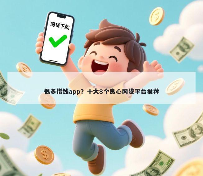 很多借钱app？十大8个良心网贷平台推荐