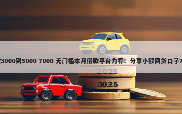 不审核直接放款3000到5000 7000 无门槛本月借款平台力荐！分享小额网贷口子7000无门槛借款