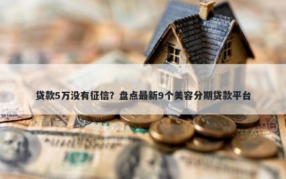 贷款5万没有征信？盘点最新9个美容分期贷款平台