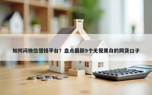 如何问微信借钱平台？盘点最新9个无视黑白的网贷口子