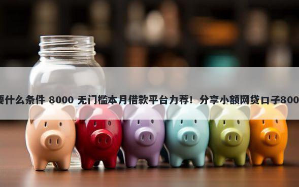 急用钱花需要什么条件 8000 无门槛本月借款平台力荐！分享小额网贷口子8000无门槛借款