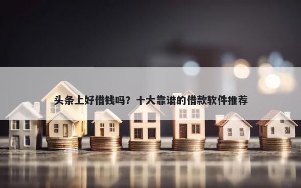 头条上好借钱吗？十大靠谱的借款软件推荐