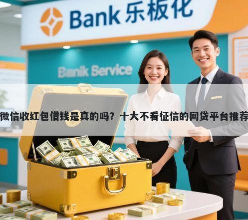 微信收红包借钱是真的吗?十大不看征信的网贷平台推荐