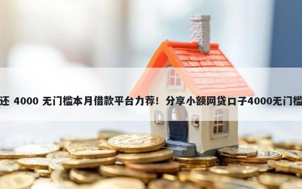 替你还 4000 无门槛本月借款平台力荐！分享小额网贷口子4000无门槛借款