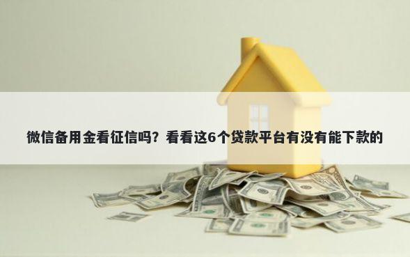 微信备用金看征信吗？看看这6个贷款平台有没有能下款的