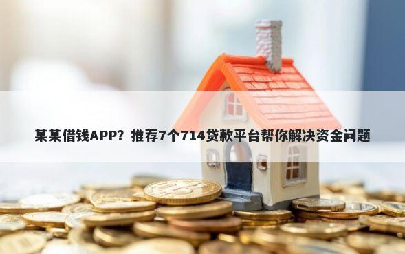 某某借钱APP？推荐7个714贷款平台帮你解决资金问题