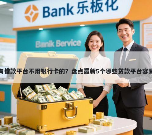 有没有借款平台不用银行卡的？盘点最新5个哪些贷款平台容易下款