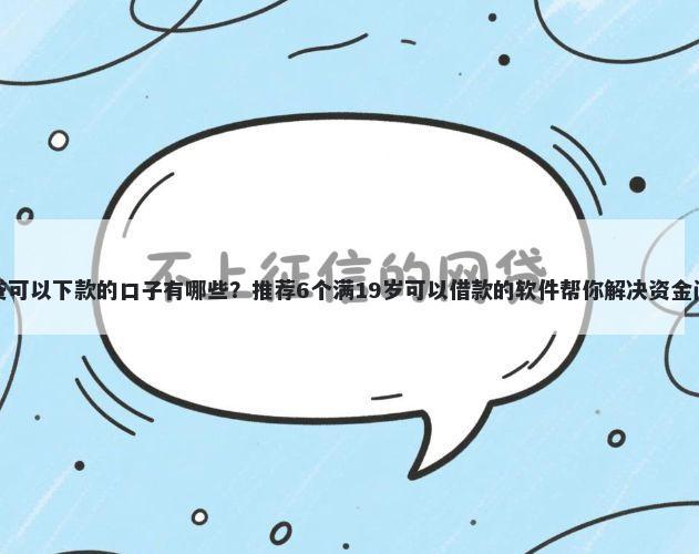 网贷可以下款的口子有哪些？推荐6个满19岁可以借款的软件帮你解决资金问题