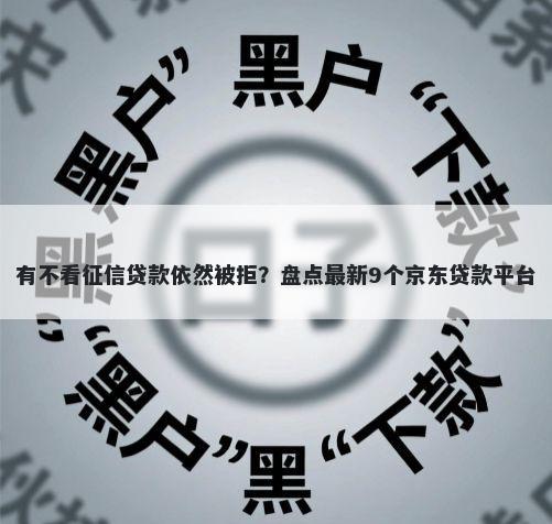有不看征信贷款依然被拒？盘点最新9个京东贷款平台