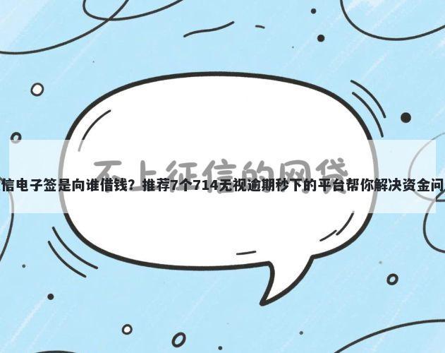微信电子签是向谁借钱？推荐7个714无视逾期秒下的平台帮你解决资金问题