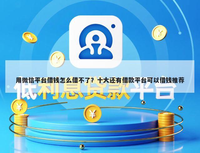 用微信平台借钱怎么借不了？十大还有借款平台可以借钱推荐