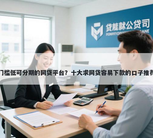 门槛低可分期的网贷平台？十大求网贷容易下款的口子推荐