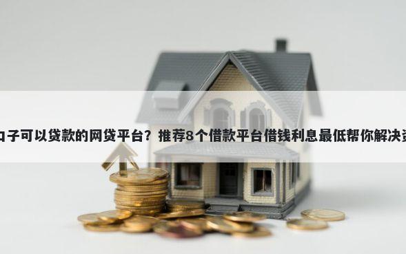 哪里有口子可以贷款的网贷平台？推荐8个借款平台借钱利息最低帮你解决资金问题