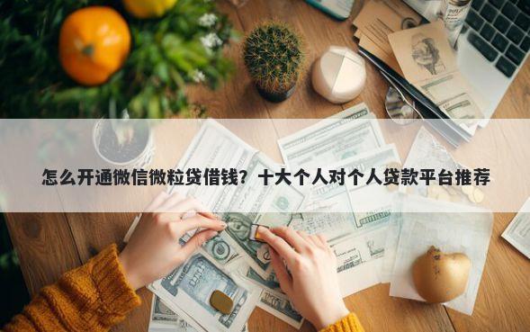 怎么开通微信微粒贷借钱？十大个人对个人贷款平台推荐